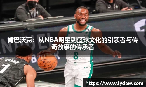 肯巴沃克：从NBA明星到篮球文化的引领者与传奇故事的传承者