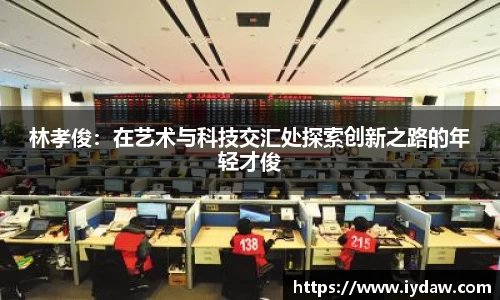 林孝俊：在艺术与科技交汇处探索创新之路的年轻才俊