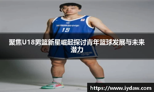 聚焦U18男篮新星崛起探讨青年篮球发展与未来潜力
