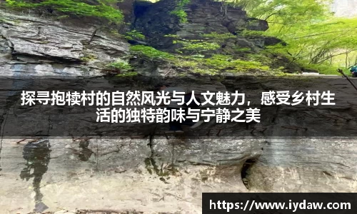 探寻抱犊村的自然风光与人文魅力，感受乡村生活的独特韵味与宁静之美