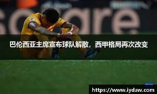 巴伦西亚主席宣布球队解散，西甲格局再次改变
