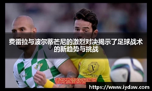 费雷拉与波尔蒂芒尼的激烈对决揭示了足球战术的新趋势与挑战