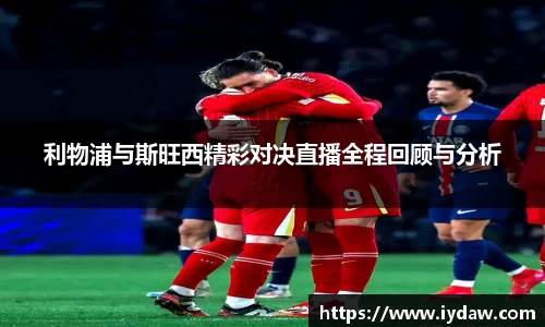 利物浦与斯旺西精彩对决直播全程回顾与分析